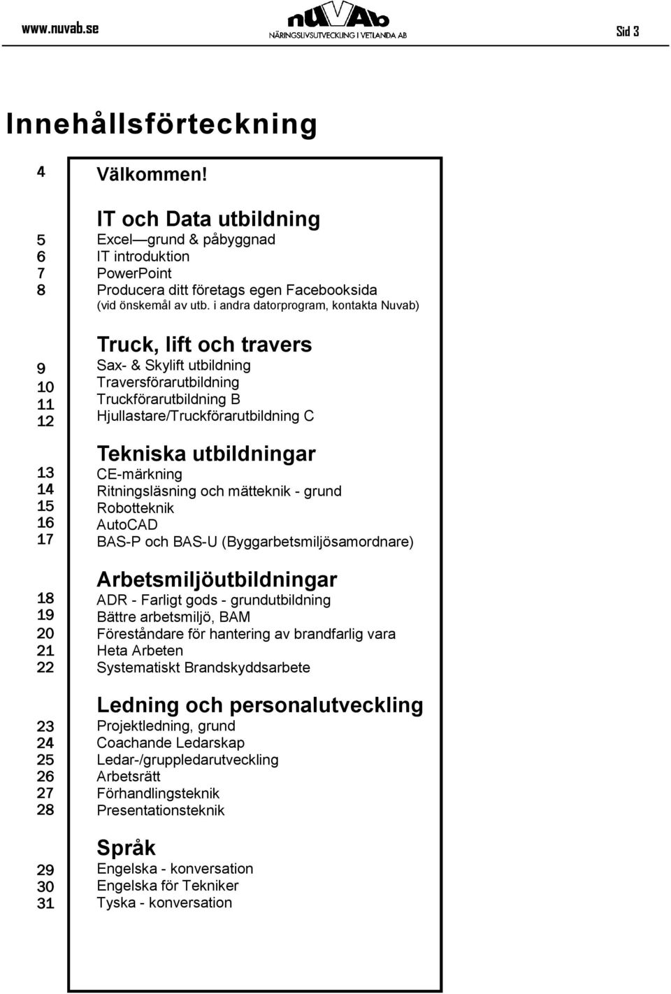 i andra datorprogram, kontakta Nuvab) Truck, lift och travers Sax- & Skylift utbildning Traversförarutbildning Truckförarutbildning B Hjullastare/Truckförarutbildning C Tekniska utbildningar