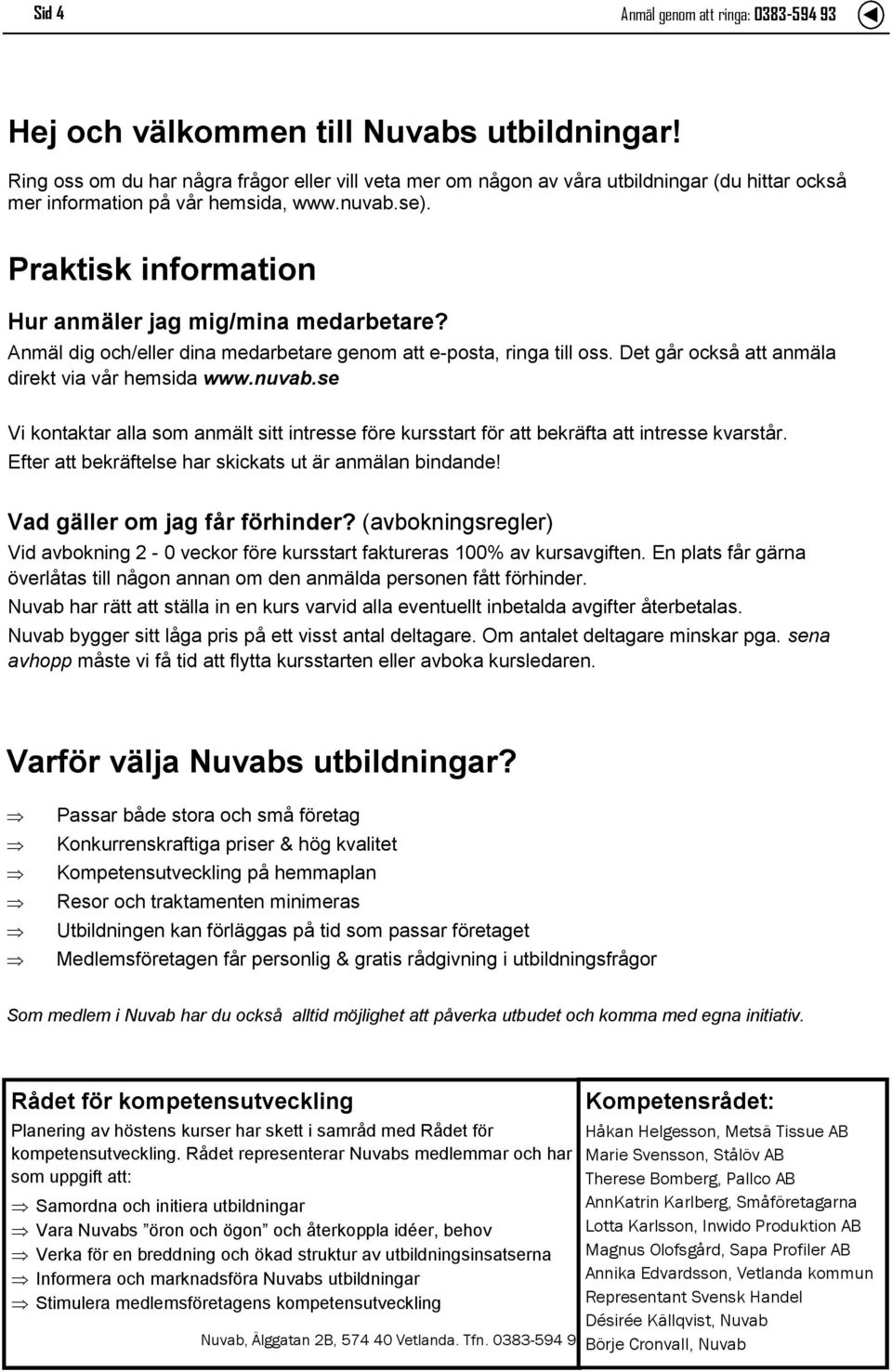 Praktisk information Hur anmäler jag mig/mina medarbetare? Anmäl dig och/eller dina medarbetare genom att e-posta, ringa till oss. Det går också att anmäla direkt via vår hemsida www.nuvab.