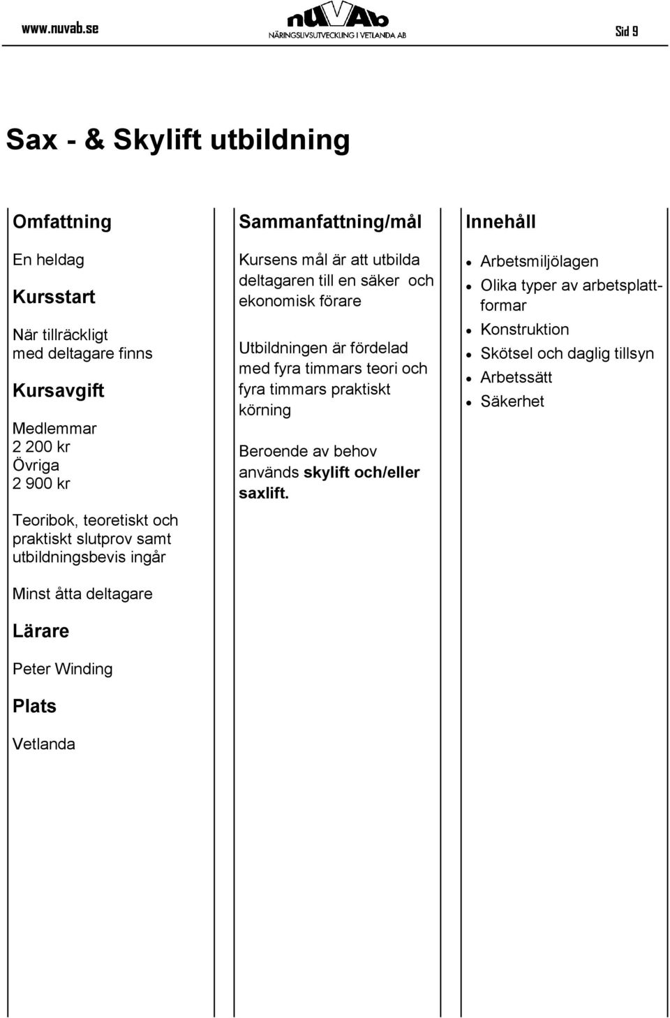 utbildningsbevis ingår Minst åtta deltagare Lärare Peter Winding Kursens mål är att utbilda deltagaren till en säker och