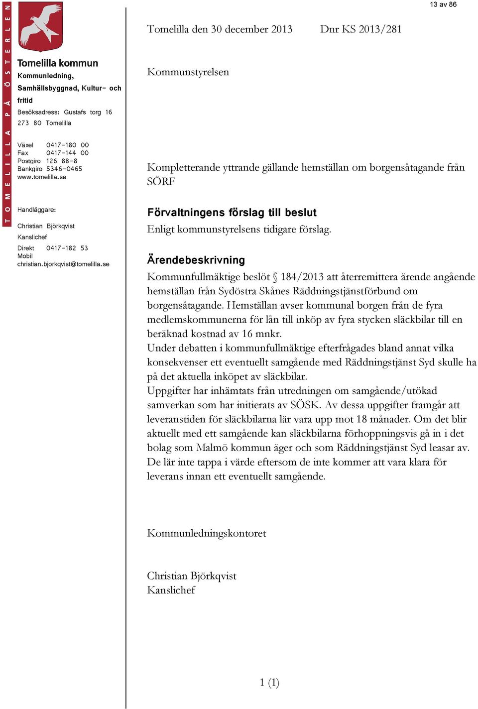 se Kompletterande yttrande gällande hemställan om borgensåtagande från SÖRF Handläggare: Christian Björkqvist Kanslichef Direkt 0417-182 53 Mobil christian.bjorkqvist@tomelilla.