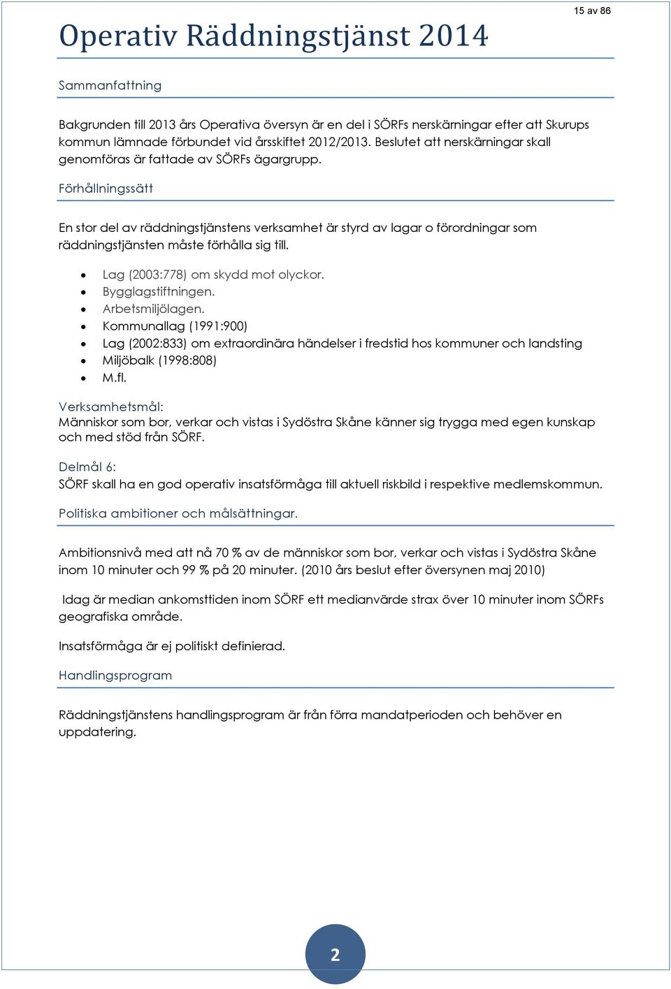 Förhållningssätt En stor del av räddningstjänstens verksamhet är styrd av lagar o förordningar som räddningstjänsten måste förhålla sig till. Lag (2003:778) om skydd mot olyckor. Bygglagstiftningen.