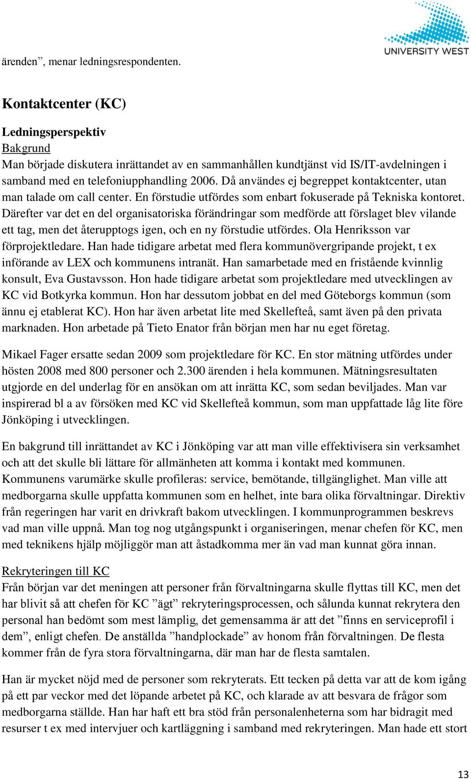 Då användes ej begreppet kontaktcenter, utan man talade om call center. En förstudie utfördes som enbart fokuserade på Tekniska kontoret.