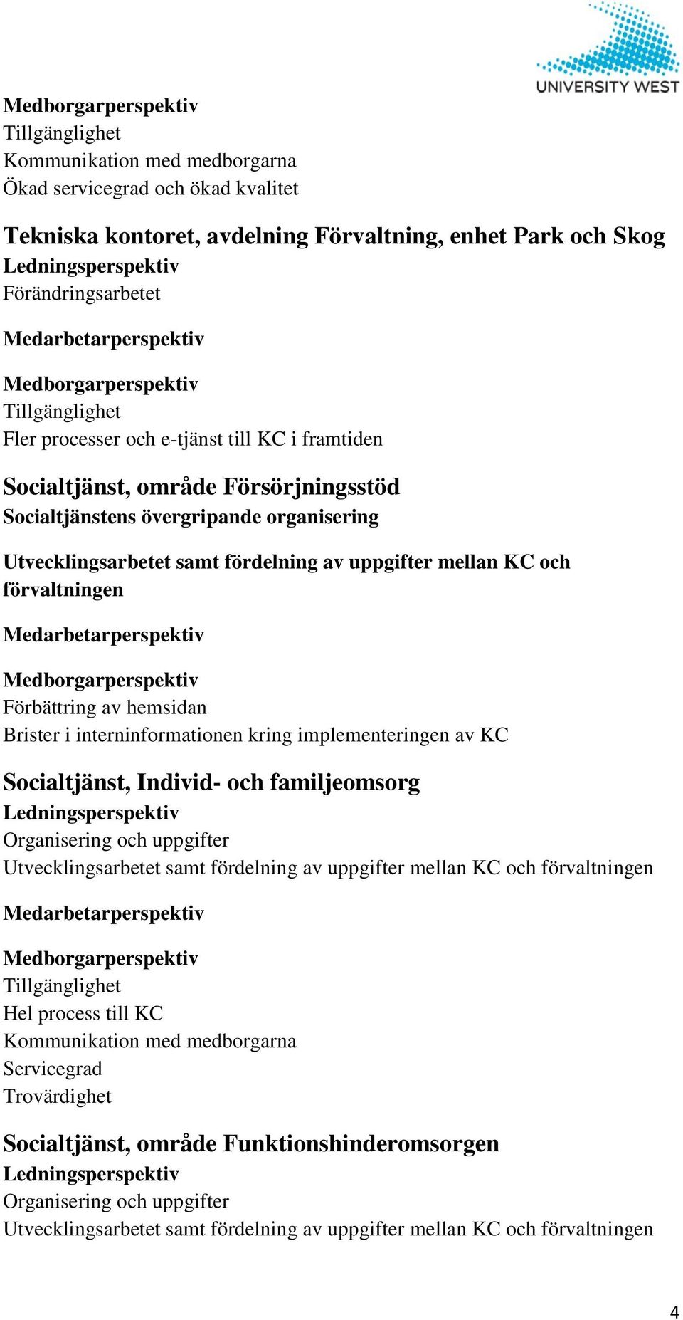 Utvecklingsarbetet samt fördelning av uppgifter mellan KC och förvaltningen Medarbetarperspektiv Medborgarperspektiv Förbättring av hemsidan Brister i interninformationen kring implementeringen av KC