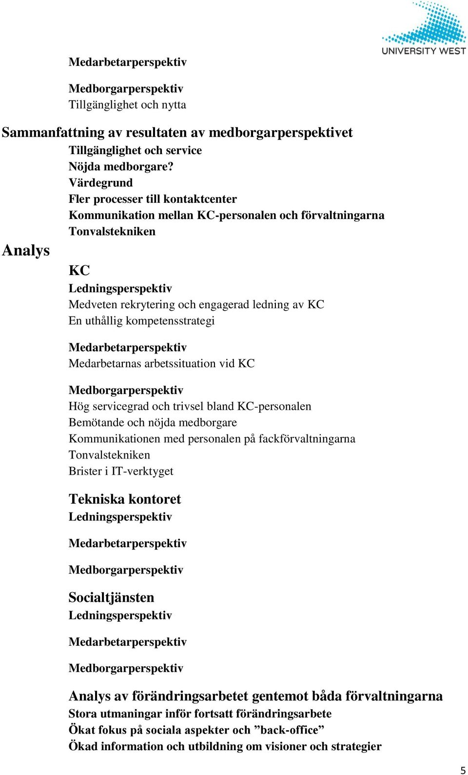 uthållig kompetensstrategi Medarbetarperspektiv Medarbetarnas arbetssituation vid KC Medborgarperspektiv Hög servicegrad och trivsel bland KC-personalen Bemötande och nöjda medborgare Kommunikationen