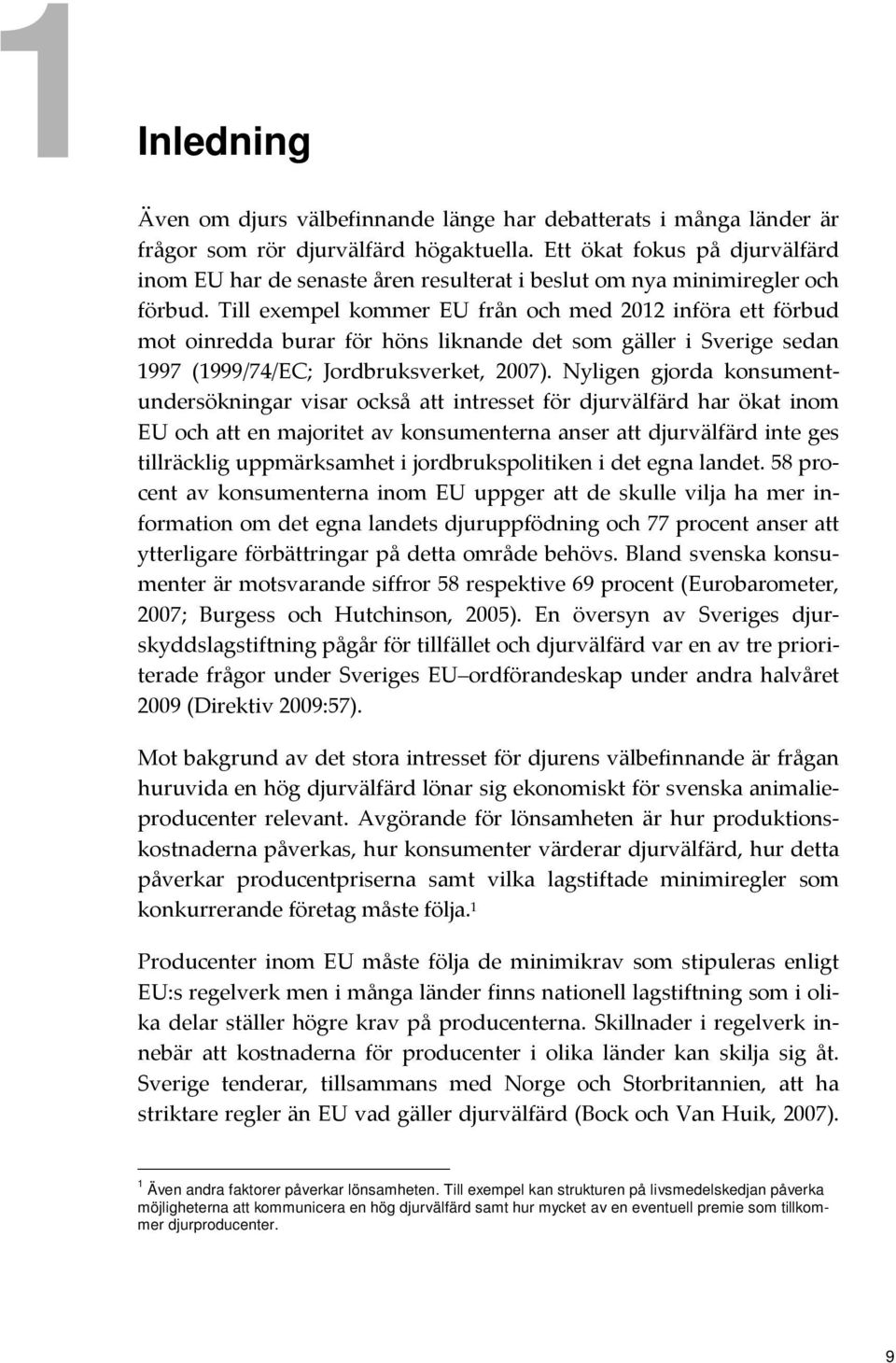 Till exempel kommer EU från och med 2012 införa ett förbud mot oinredda burar för höns liknande det som gäller i Sverige sedan 1997 (1999/74/EC; Jordbruksverket, 2007).