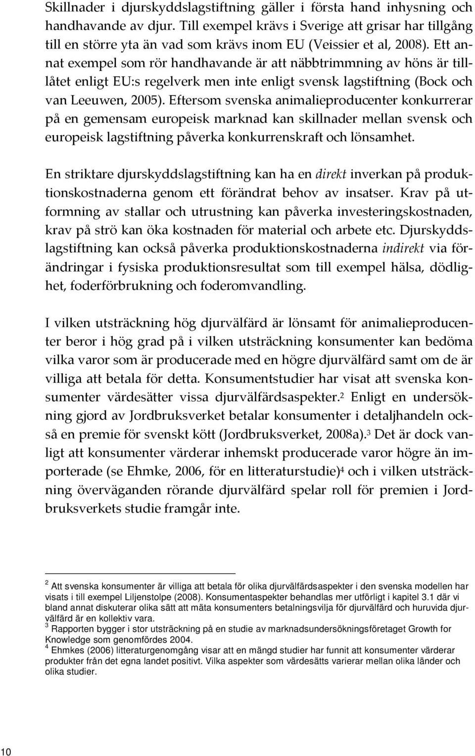 Ett annat exempel som rör handhavande är att näbbtrimmning av höns är tilllåtet enligt EU:s regelverk men inte enligt svensk lagstiftning (Bock och van Leeuwen, 2005).