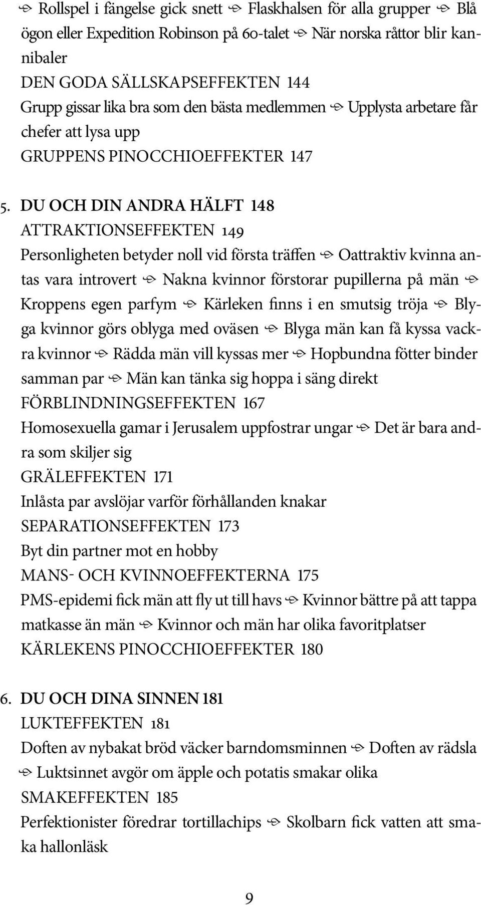 DU OCH DIN ANDRA HÄLFT 148 ATTRAKTIONSEFFEKTEN 149 Personligheten betyder noll vid första träffen Oattraktiv kvinna antas vara introvert Nakna kvinnor förstorar pupillerna på män Kroppens egen parfym