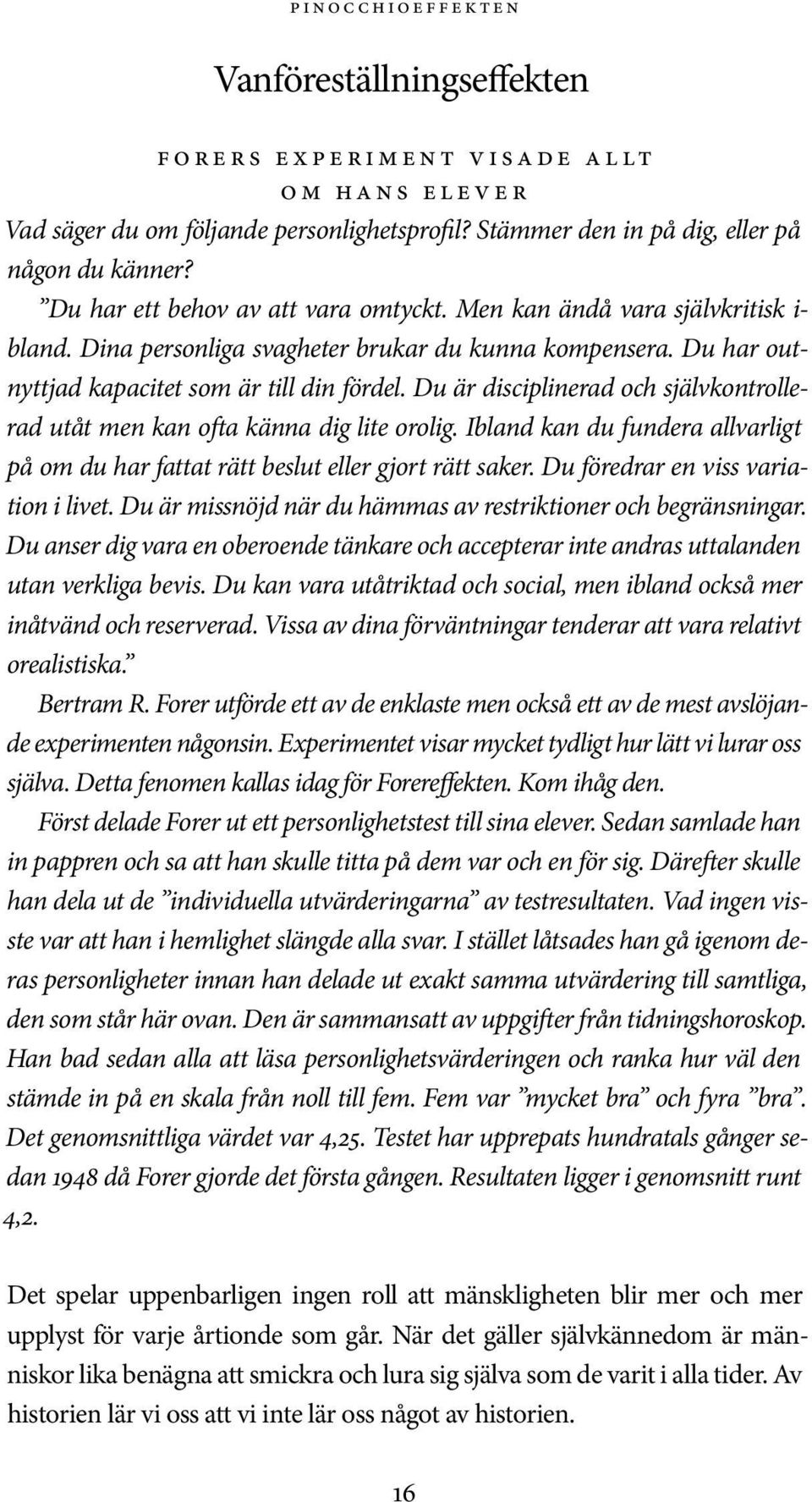 Du har outnyttjad kapacitet som är till din fördel. Du är disciplinerad och självkontrollerad utåt men kan ofta känna dig lite orolig.