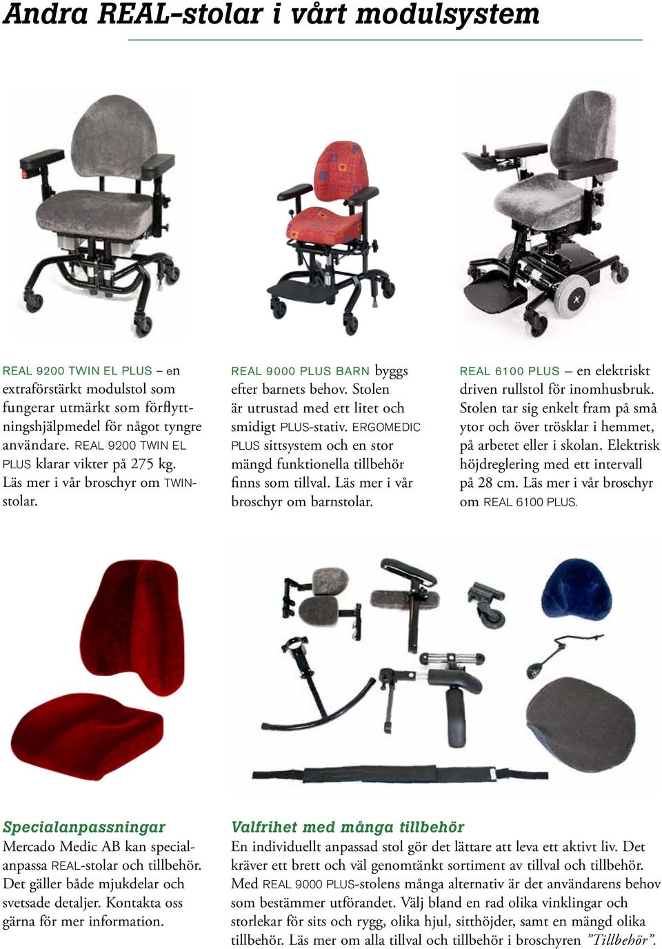ERGOMEDIC PLUS sittsystem och en stor mängd funktionella tillbehör finns som tillval. Läs mer i vår broschyr om barnstolar. REAL 6100 PLUS en elektriskt driven rullstol för inomhusbruk.