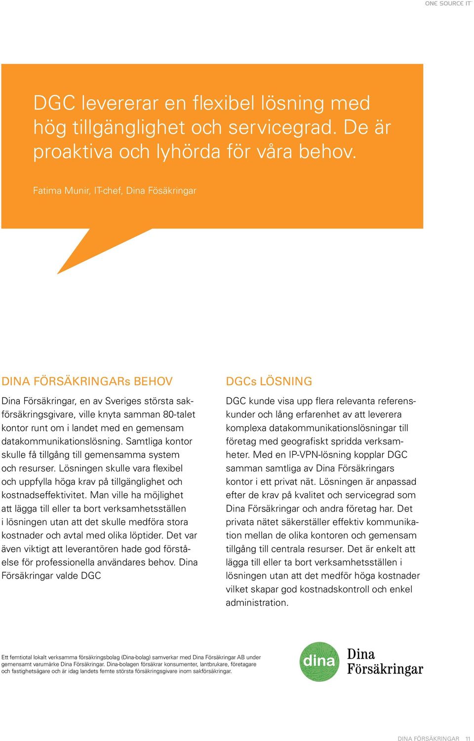 datakommunikationslösning. Samtliga kontor skulle få tillgång till gemensamma system och resurser. Lösningen skulle vara flexibel och uppfylla höga krav på tillgänglighet och kostnadseffektivitet.