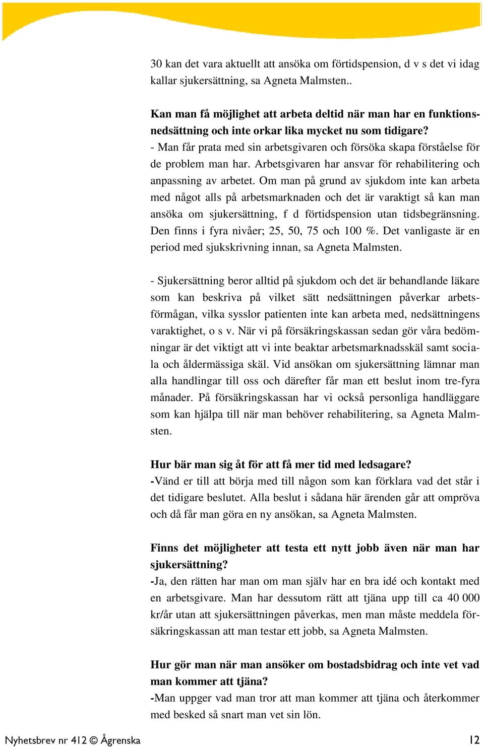 - Man får prata med sin arbetsgivaren och försöka skapa förståelse för de problem man har. Arbetsgivaren har ansvar för rehabilitering och anpassning av arbetet.