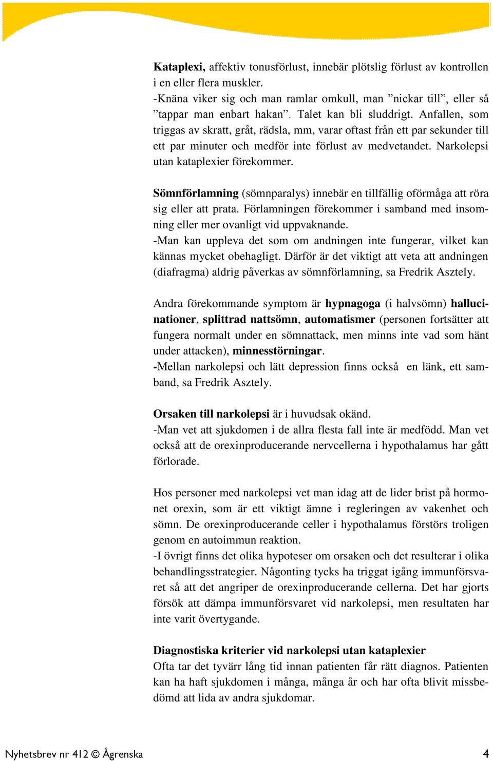 Narkolepsi utan kataplexier förekommer. Sömnförlamning (sömnparalys) innebär en tillfällig oförmåga att röra sig eller att prata.