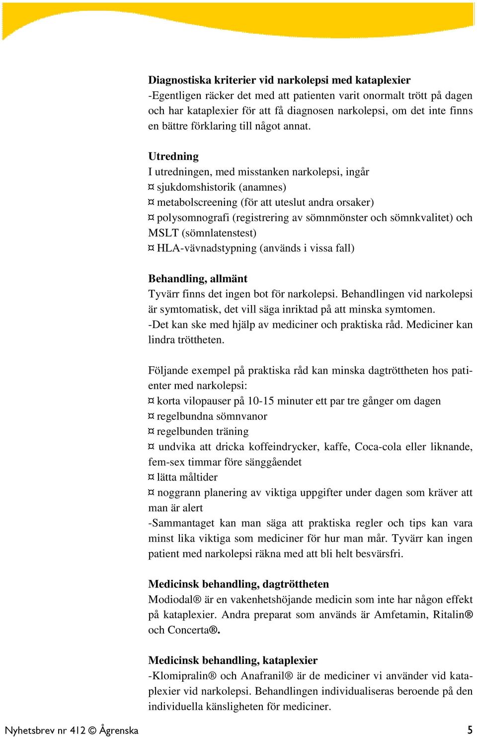 Utredning I utredningen, med misstanken narkolepsi, ingår sjukdomshistorik (anamnes) metabolscreening (för att uteslut andra orsaker) polysomnografi (registrering av sömnmönster och sömnkvalitet) och