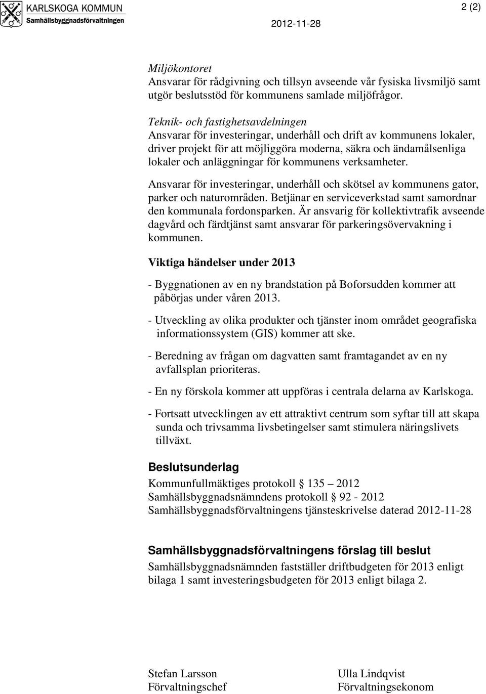 för kommunens verksamheter. Ansvarar för investeringar, underhåll och skötsel av kommunens gator, parker och naturområden. Betjänar en serviceverkstad samt samordnar den kommunala fordonsparken.