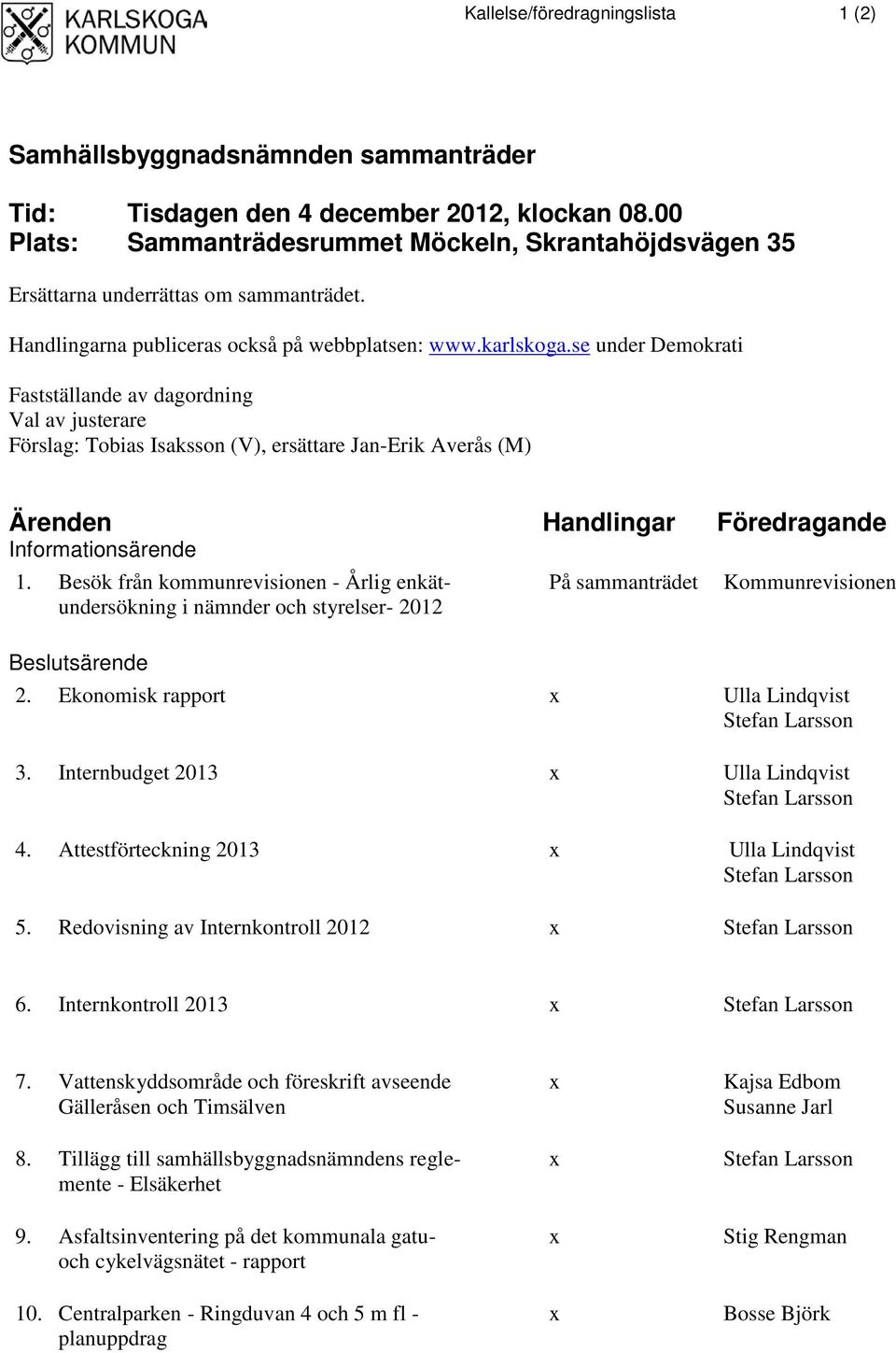 se under Demokrati Fastställande av dagordning Val av justerare Förslag: Tobias Isaksson (V), ersättare Jan-Erik Averås (M) Ärenden Handlingar Föredragande Informationsärende 1.