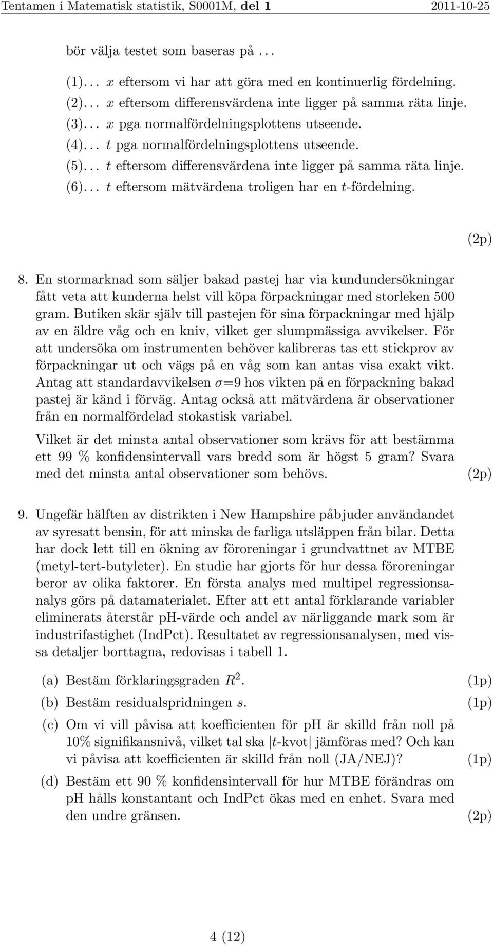 .. t eftersom mätvärdena troligen har en t-fördelning. 8. En stormarknad som säljer bakad pastej har via kundundersökningar fått veta att kunderna helst vill köpa förpackningar med storleken 500 gram.