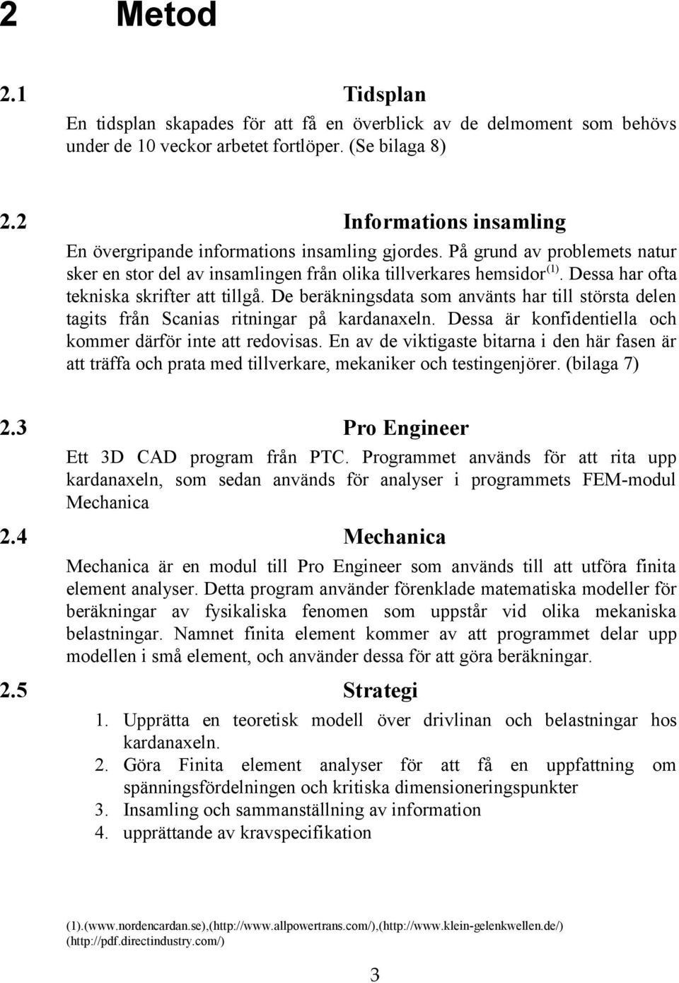 Dessa har ofta tekniska skrifter att tillgå. De beräkningsdata som använts har till största delen tagits från Scanias ritningar på kardanaxeln.