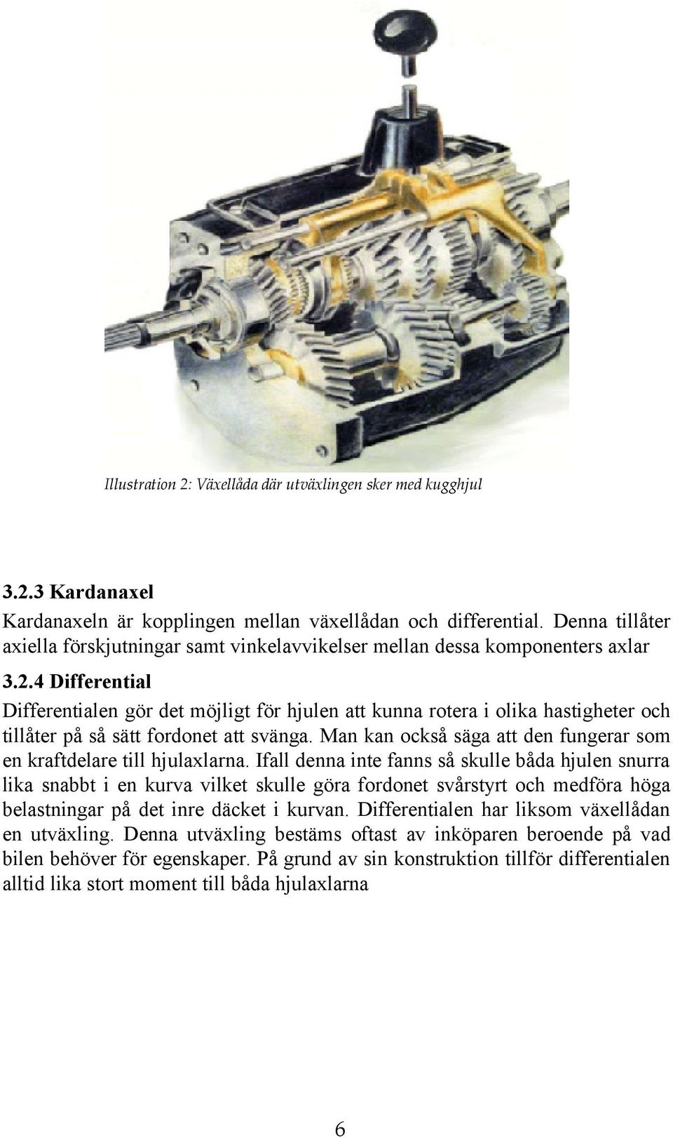 4 Differential Differentialen gör det möjligt för hjulen att kunna rotera i olika hastigheter och tillåter på så sätt fordonet att svänga.