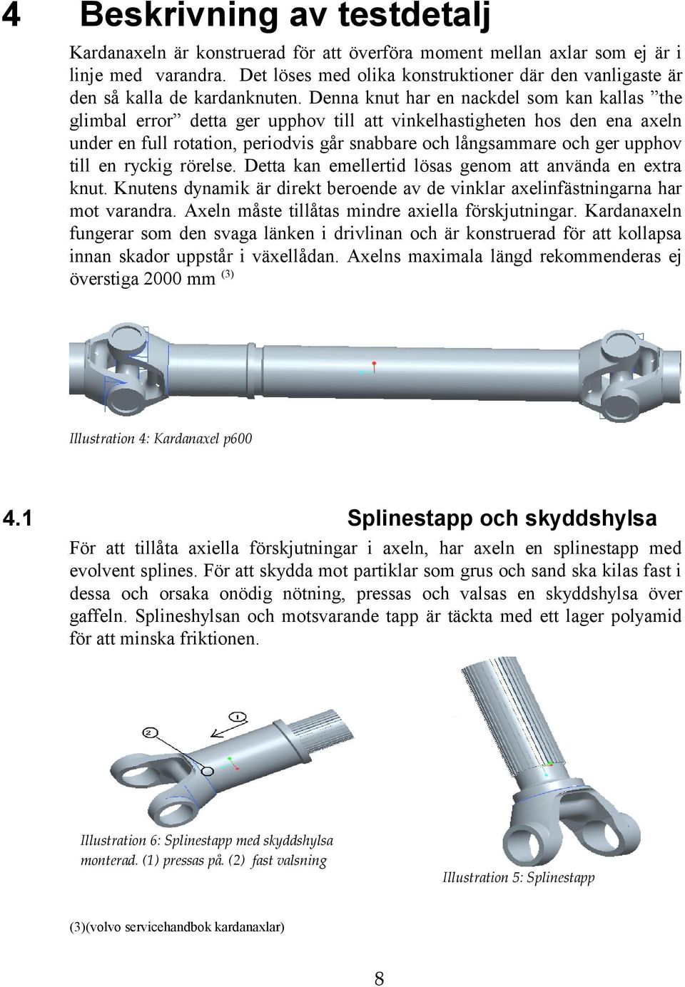 Denna knut har en nackdel som kan kallas the glimbal error detta ger upphov till att vinkelhastigheten hos den ena axeln under en full rotation, periodvis går snabbare och långsammare och ger upphov