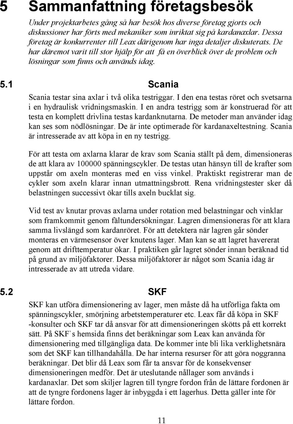 5.1 Scania Scania testar sina axlar i två olika testriggar. I den ena testas röret och svetsarna i en hydraulisk vridningsmaskin.