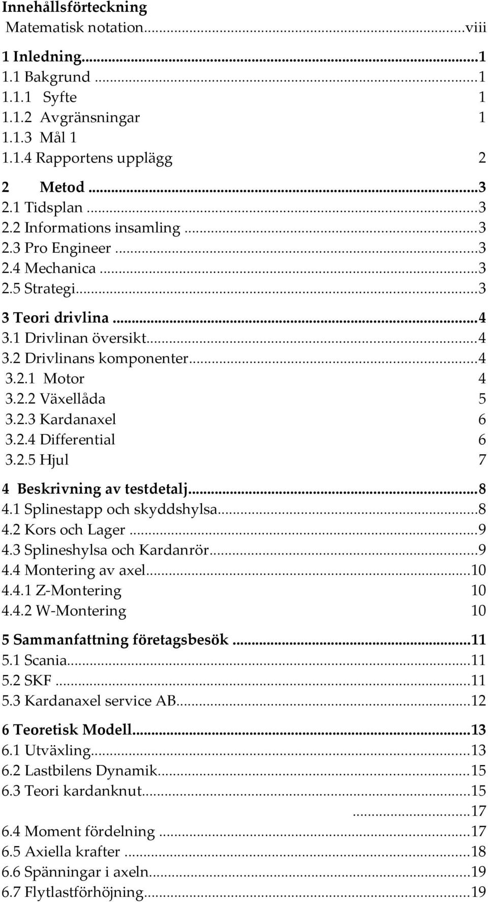 2.5 Hjul 7 4 Beskrivning av testdetalj...8 4.1 Splinestapp och skyddshylsa...8 4.2 Kors och Lager...9 4.3 Splineshylsa och Kardanrör...9 4.4 Montering av axel...10 4.4.1 Z-Montering 10 4.4.2 W-Montering 10 5 Sammanfattning företagsbesök.