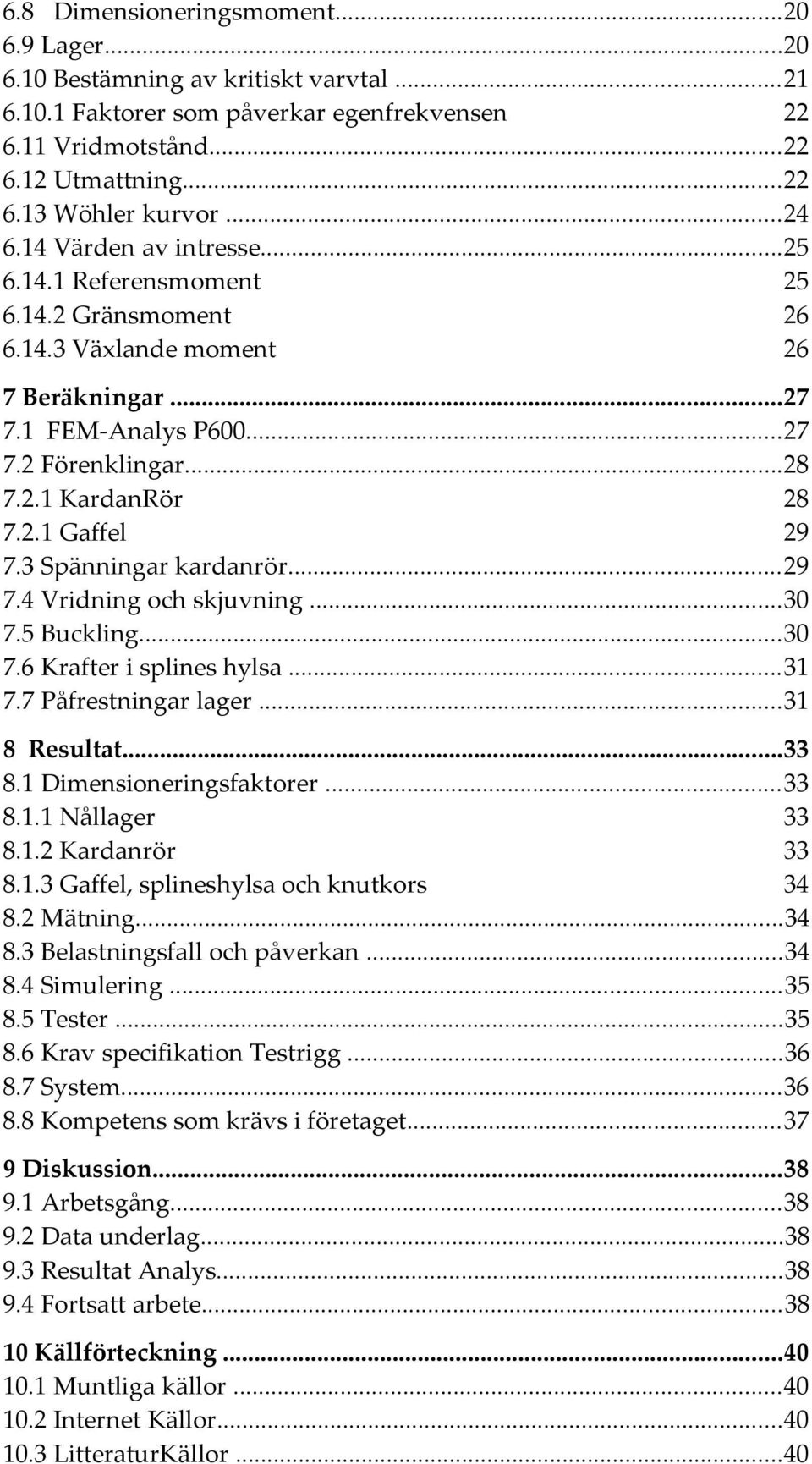 3 Spänningar kardanrör...29 7.4 Vridning och skjuvning...30 7.5 Buckling...30 7.6 Krafter i splines hylsa...31 7.7 Påfrestningar lager...31 8 Resultat...33 8.1 Dimensioneringsfaktorer...33 8.1.1 Nållager 33 8.