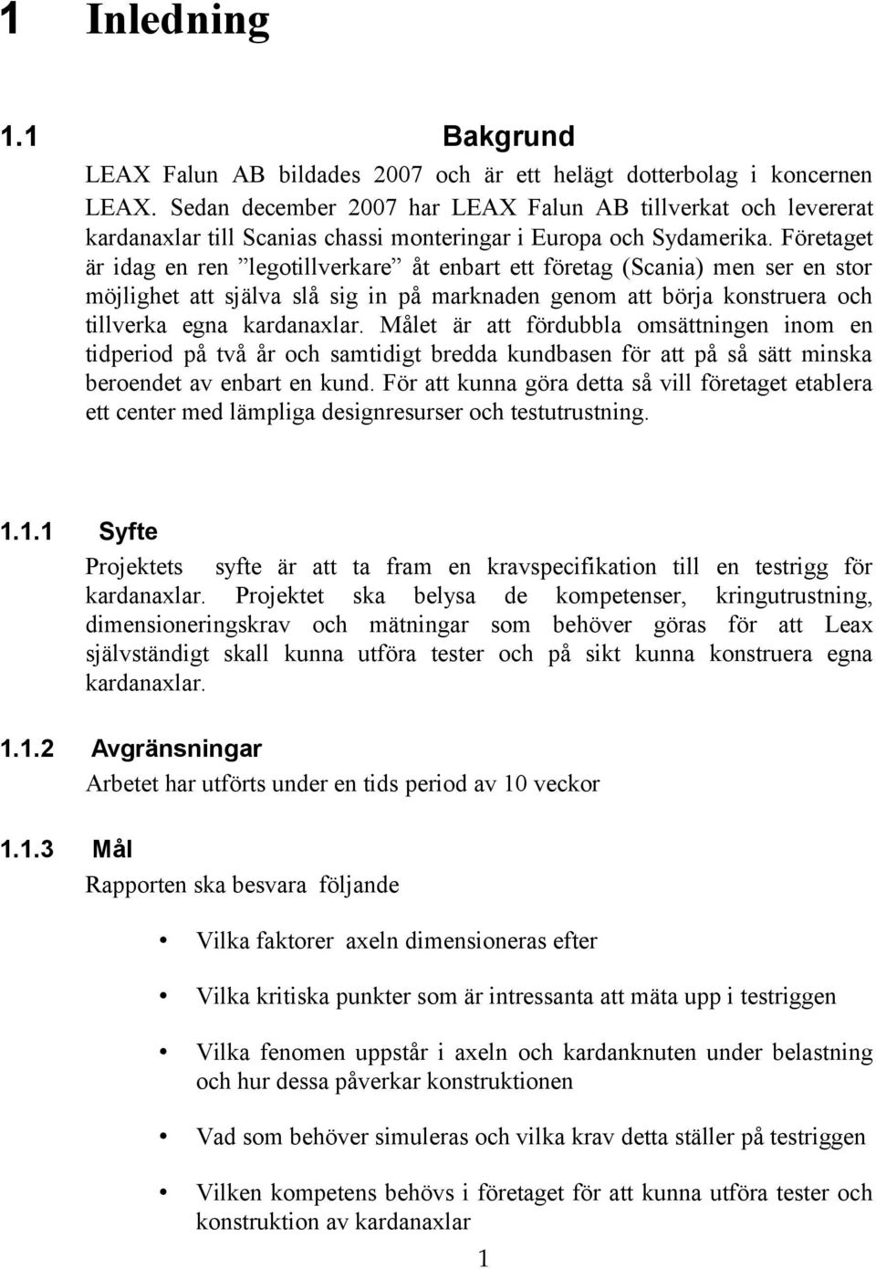 Företaget är idag en ren legotillverkare åt enbart ett företag (Scania) men ser en stor möjlighet att själva slå sig in på marknaden genom att börja konstruera och tillverka egna kardanaxlar.