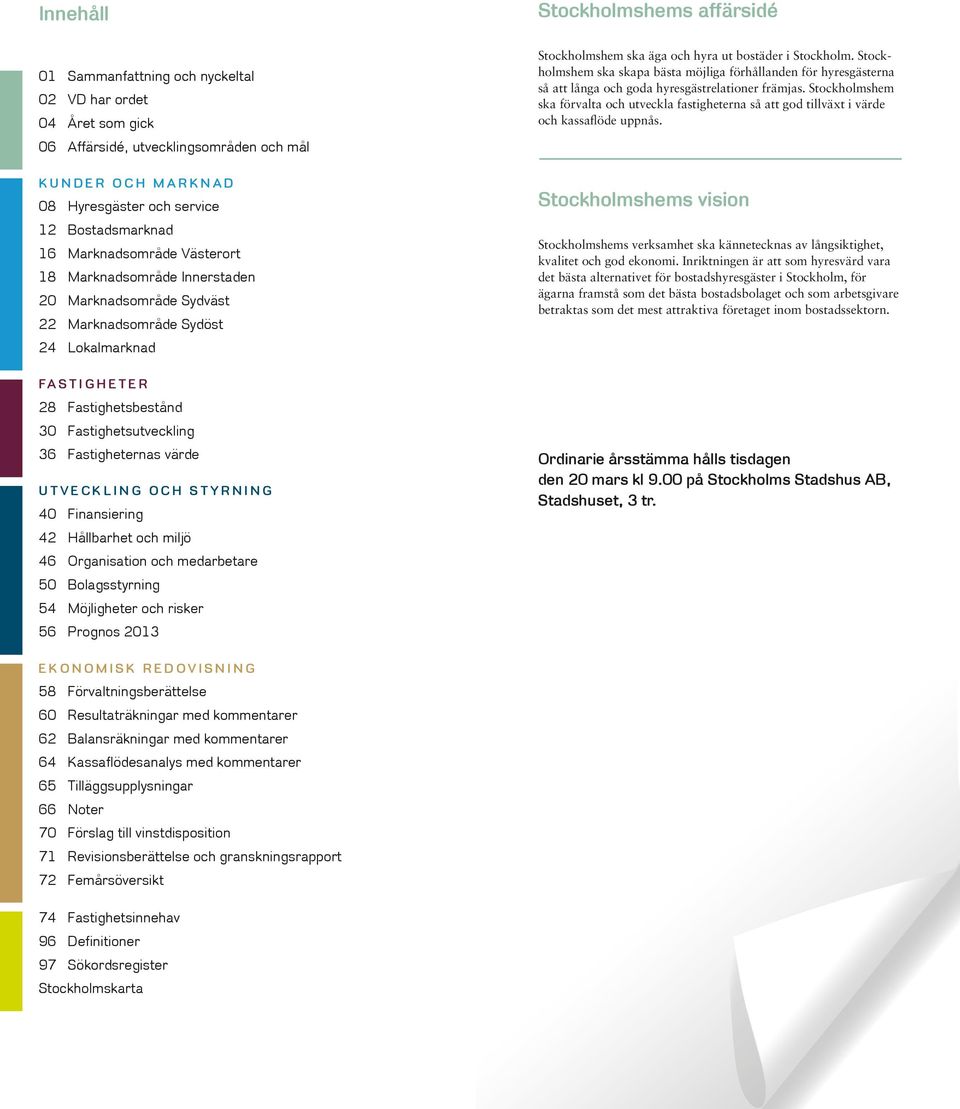 värde UTVECKLING OCH STYRNING 4 Finansiering 42 Hållbarhet och miljö 46 Organisation och medarbetare 5 Bolagsstyrning 54 Möjligheter och risker 56 Prognos 213 Stockholmshem ska äga och hyra ut