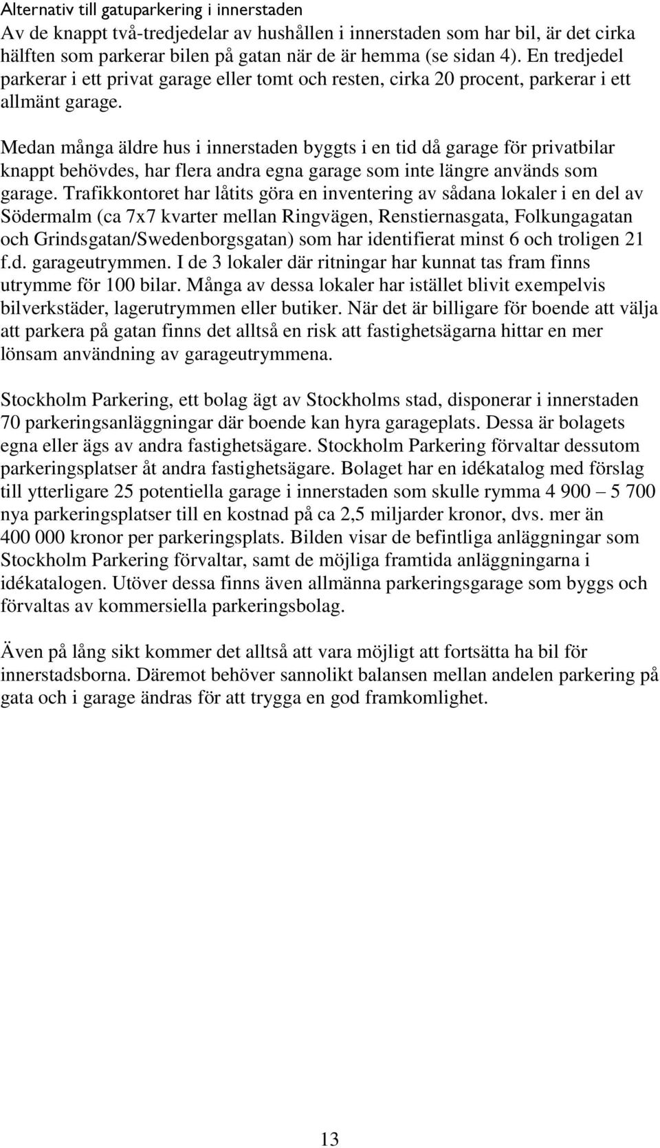 Medan många äldre hus i innerstaden byggts i en tid då garage för privatbilar knappt behövdes, har flera andra egna garage som inte längre används som garage.