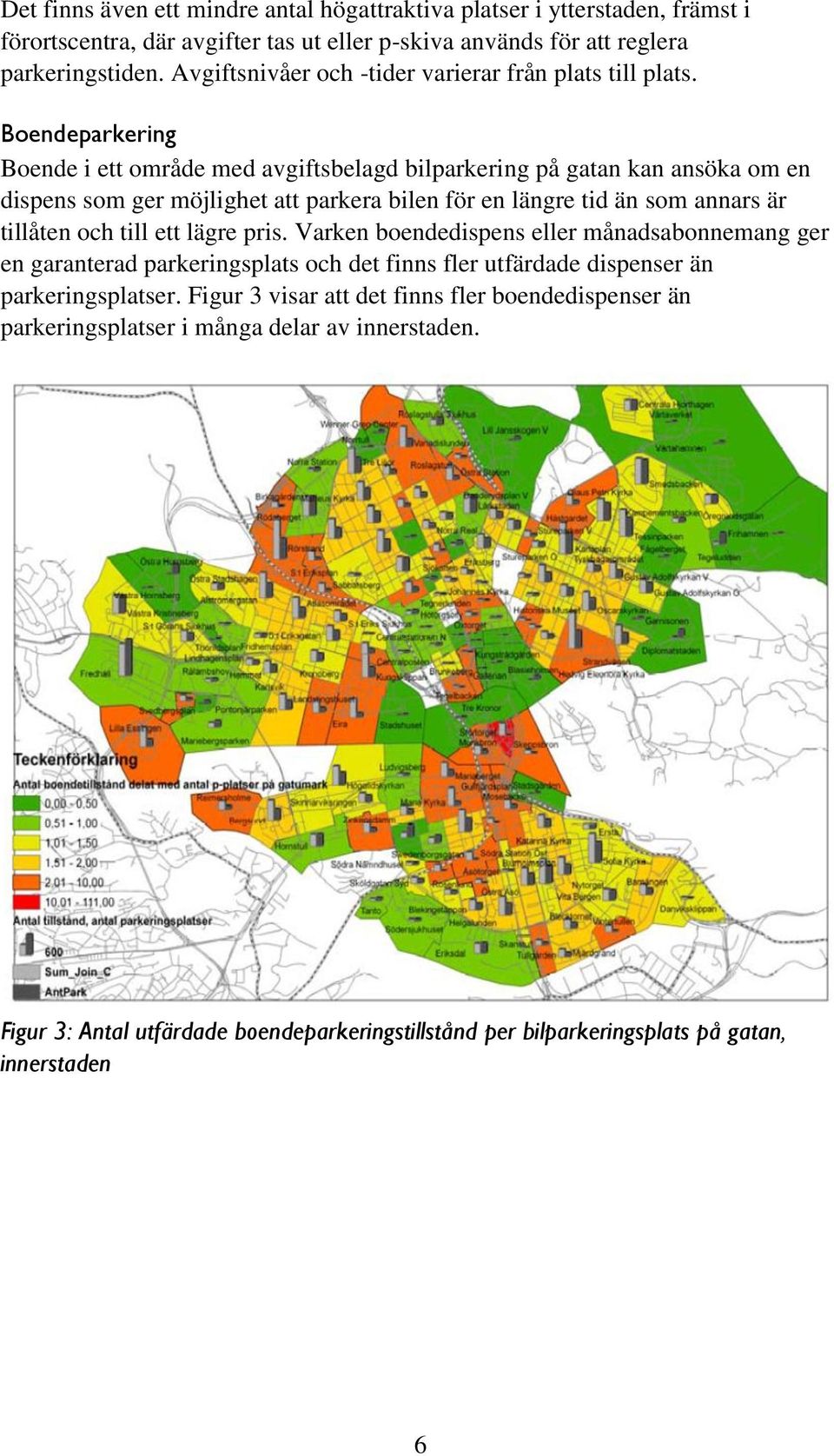 Boendeparkering Boende i ett område med avgiftsbelagd bilparkering på gatan kan ansöka om en dispens som ger möjlighet att parkera bilen för en längre tid än som annars är tillåten och till