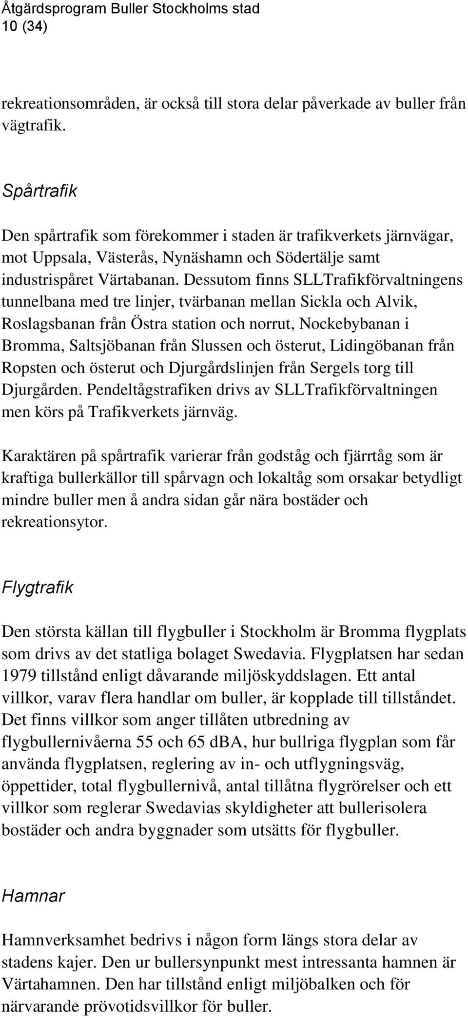 Dessutom finns SLLTrafikförvaltningens tunnelbana med tre linjer, tvärbanan mellan Sickla och Alvik, Roslagsbanan från Östra station och norrut, Nockebybanan i Bromma, Saltsjöbanan från Slussen och