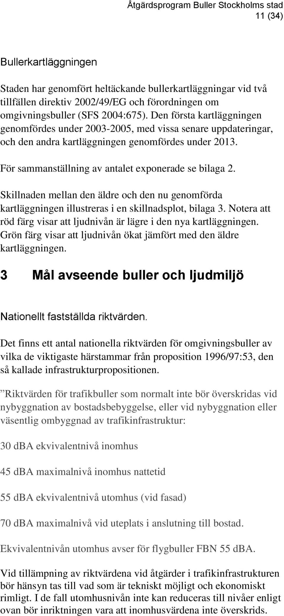 Skillnaden mellan den äldre och den nu genomförda kartläggningen illustreras i en skillnadsplot, bilaga 3. Notera att röd färg visar att ljudnivån är lägre i den nya kartläggningen.