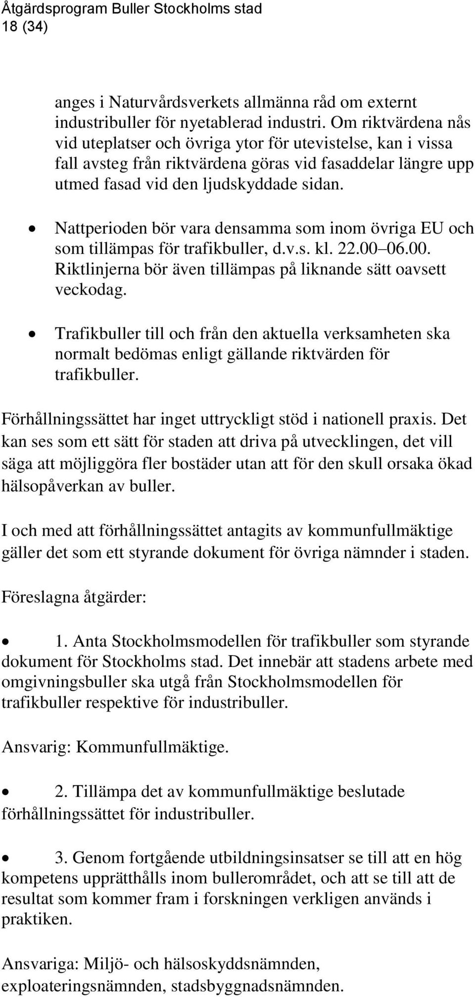 Nattperioden bör vara densamma som inom övriga EU och som tillämpas för trafikbuller, d.v.s. kl. 22.00 06.00. Riktlinjerna bör även tillämpas på liknande sätt oavsett veckodag.