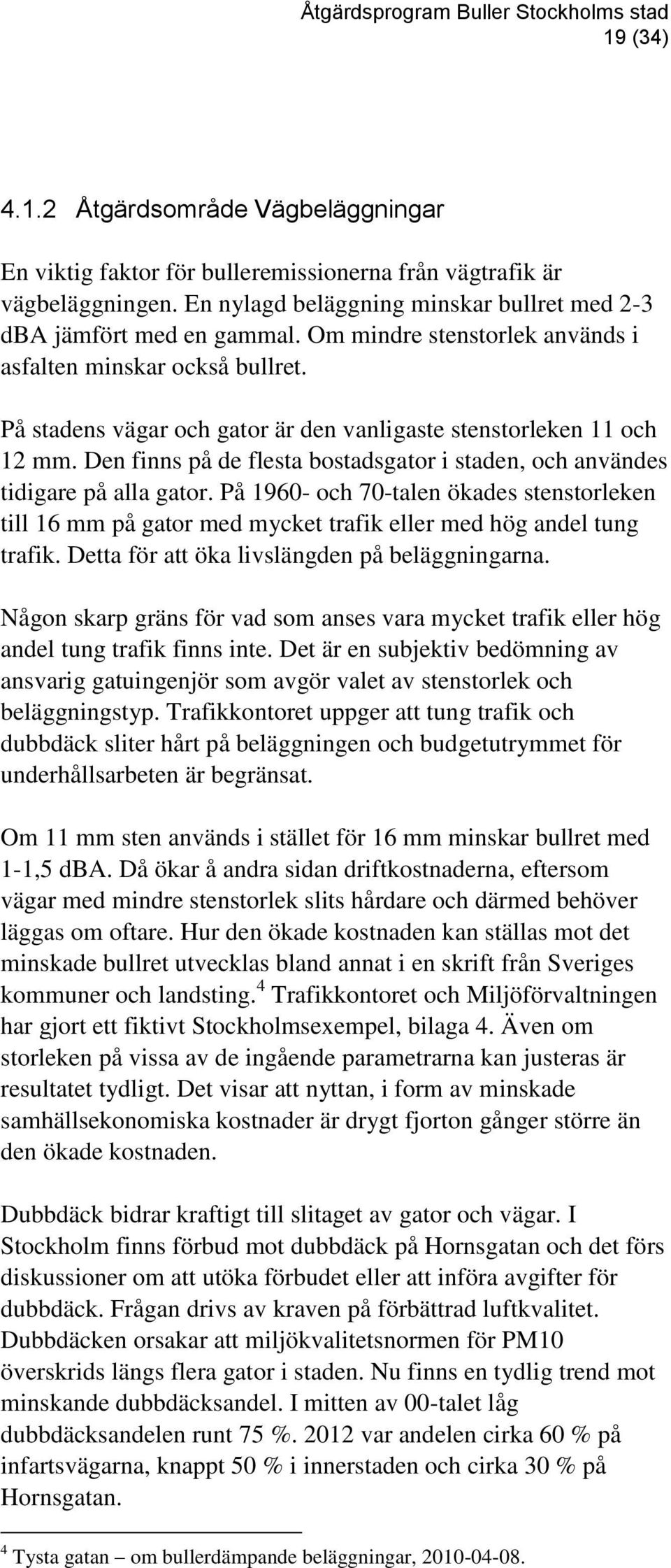 Den finns på de flesta bostadsgator i staden, och användes tidigare på alla gator. På 1960- och 70-talen ökades stenstorleken till 16 mm på gator med mycket trafik eller med hög andel tung trafik.