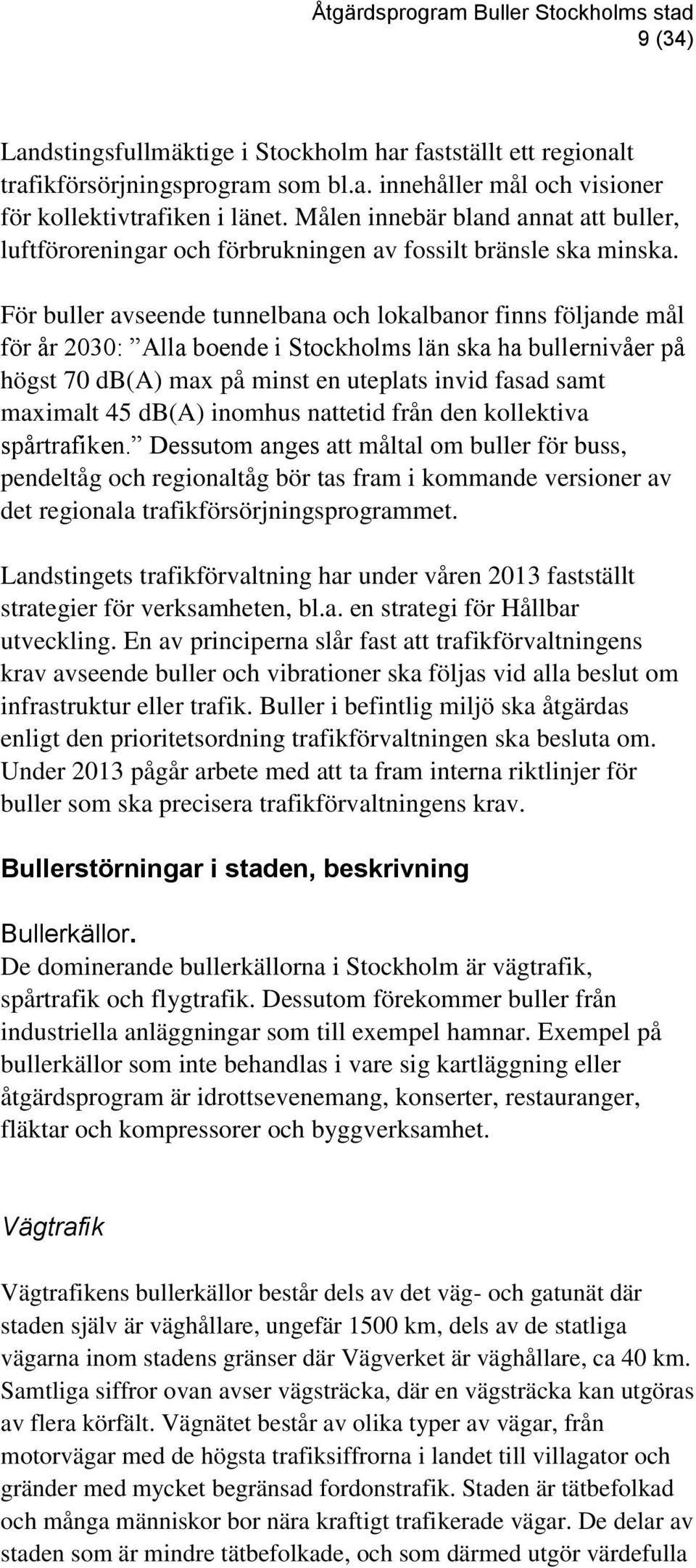 För buller avseende tunnelbana och lokalbanor finns följande mål för år 2030: Alla boende i Stockholms län ska ha bullernivåer på högst 70 db(a) max på minst en uteplats invid fasad samt maximalt 45