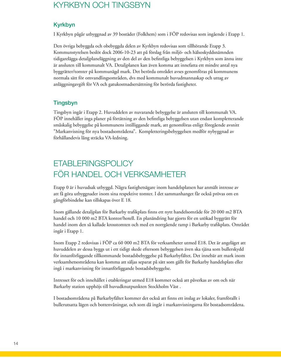 Kommunstyrelsen beslöt dock 2006-10-23 att på förslag från miljö- och hälsoskyddsnämnden tidigarelägga detaljplaneläggning av den del av den befintliga bebyggelsen i Kyrkbyn som ännu inte är ansluten