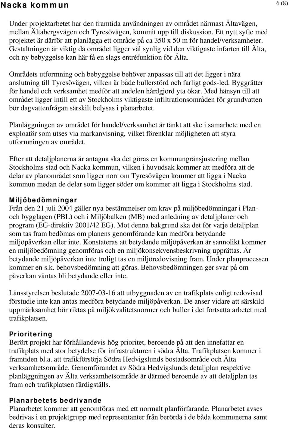 Gestaltningen är viktig då området ligger väl synlig vid den viktigaste infarten till Älta, och ny bebyggelse kan här få en slags entréfunktion för Älta.