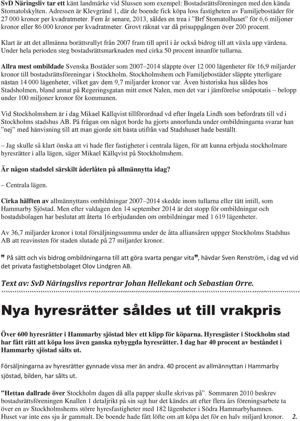 Fem år senare, 2013, såldes en trea i Brf Stomatolhuset för 6,6 miljoner kronor eller 86 000 kronor per kvadratmeter. Grovt räknat var då prisuppgången över 200 procent.