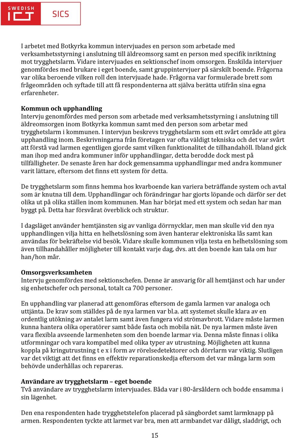 Frågorna var olika beroende vilken roll den intervjuade hade. Frågorna var formulerade brett som frågeområden och syftade till att få respondenterna att själva berätta utifrån sina egna erfarenheter.