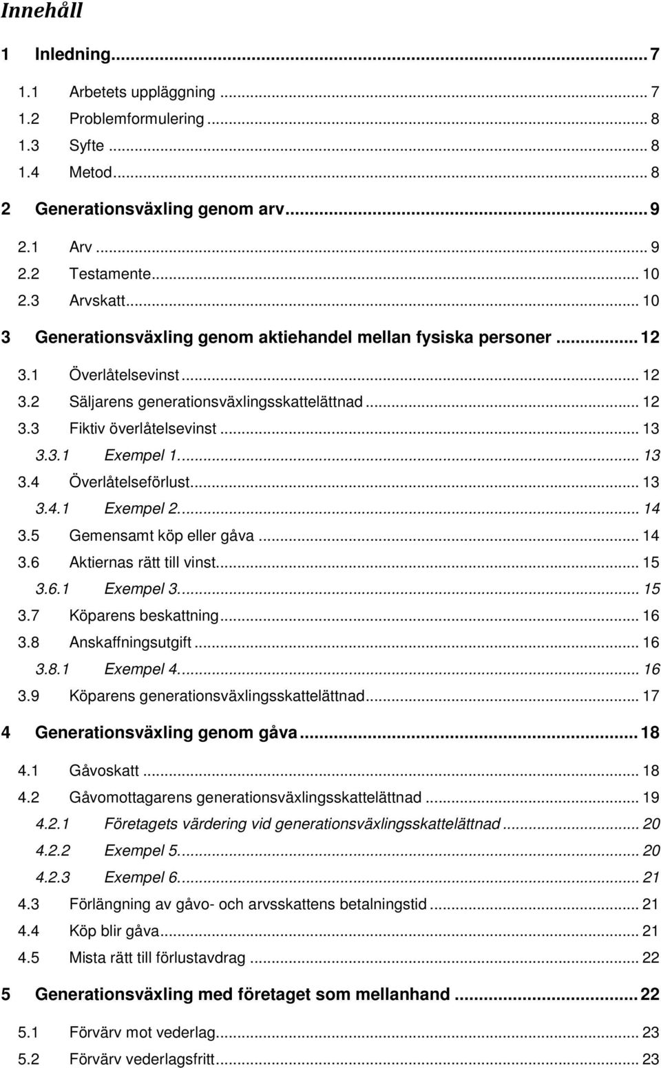 ... 13 3.4 Överlåtelseförlust... 13 3.4.1 Exempel 2.... 14 3.5 Gemensamt köp eller gåva... 14 3.6 Aktiernas rätt till vinst... 15 3.6.1 Exempel 3.... 15 3.7 Köparens beskattning... 16 3.