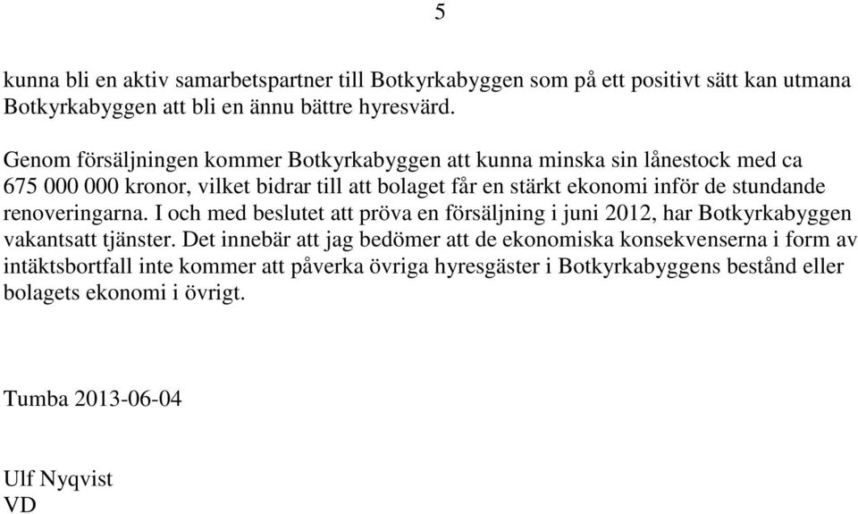 stundande renoveringarna. I och med beslutet att pröva en försäljning i juni 2012, har Botkyrkabyggen vakantsatt tjänster.