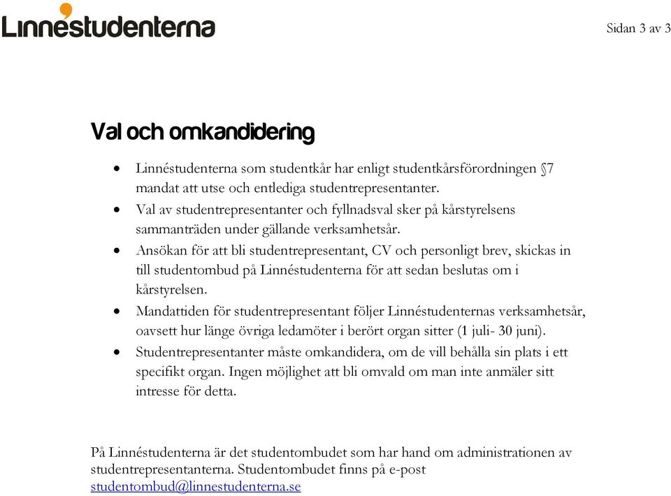 Ansökan för att bli studentrepresentant, CV och personligt brev, skickas in till studentombud på Linnéstudenterna för att sedan beslutas om i kårstyrelsen.