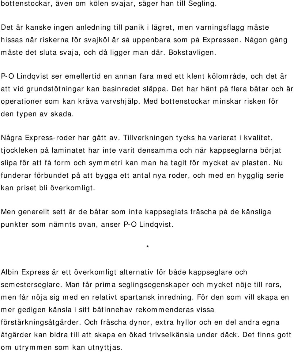 Bokstavligen. P-O Lindqvist ser emellertid en annan fara med ett klent kölområde, och det är att vid grundstötningar kan basinredet släppa.