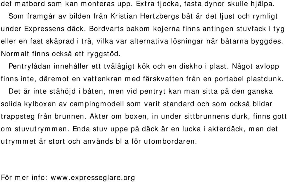 Pentrylådan innehåller ett tvålågigt kök och en diskho i plast. Något avlopp finns inte, däremot en vattenkran med färskvatten från en portabel plastdunk.