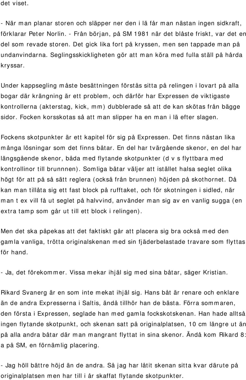 Under kappsegling måste besättningen förstås sitta på relingen i lovart på alla bogar där krängning är ett problem, och därför har Expressen de viktigaste kontrollerna (akterstag, kick, mm)