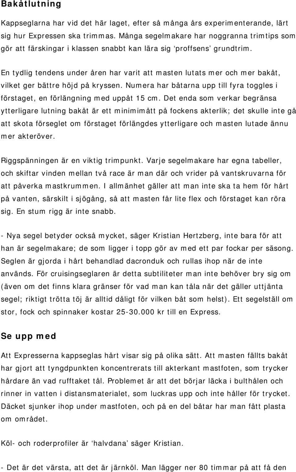 En tydlig tendens under åren har varit att masten lutats mer och mer bakåt, vilket ger bättre höjd på kryssen. Numera har båtarna upp till fyra toggles i förstaget, en förlängning med uppåt 15 cm.