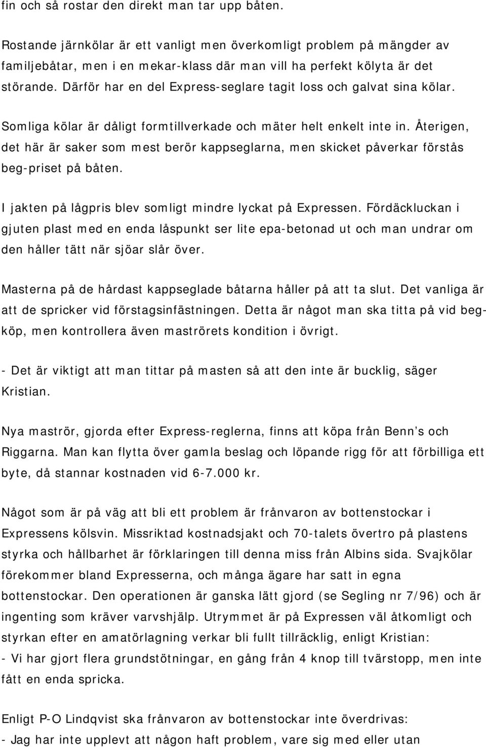 Därför har en del Express-seglare tagit loss och galvat sina kölar. Somliga kölar är dåligt formtillverkade och mäter helt enkelt inte in.