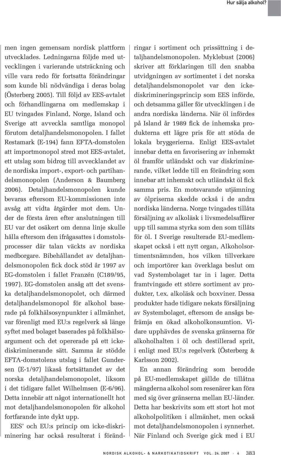 Till följd av EES-avtalet och förhandlingarna om medlemskap i EU tvingades Finland, Norge, Island och Sverige att avveckla samtliga monopol förutom detaljhandelsmonopolen.