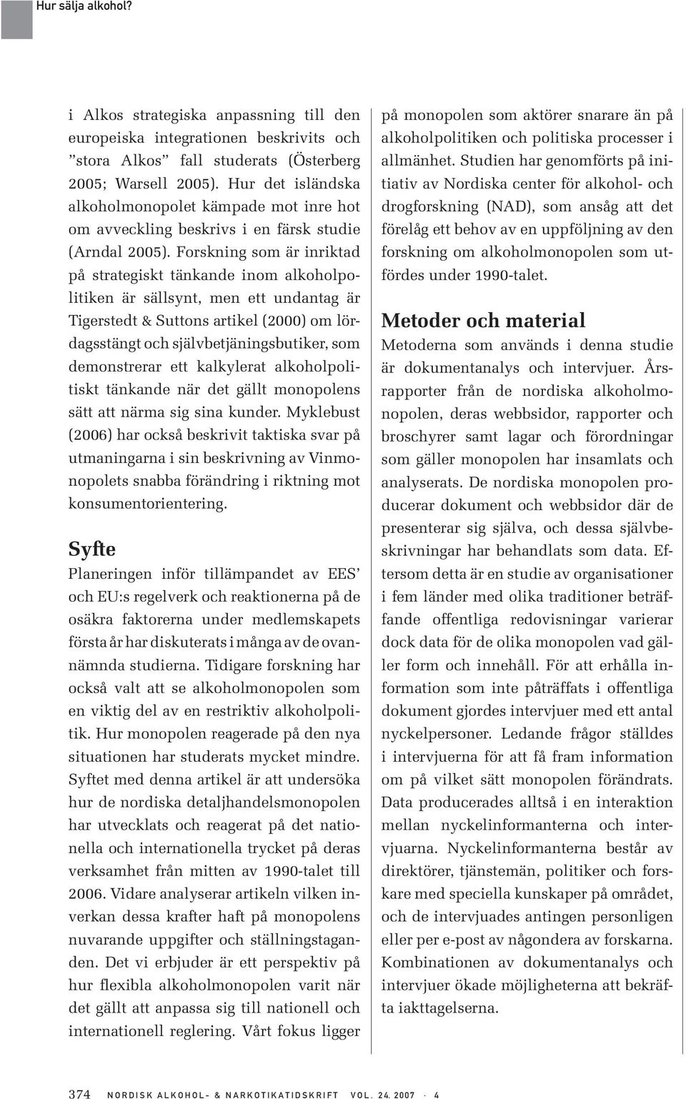 Forskning som är inriktad på strategiskt tänkande inom alkoholpolitiken är sällsynt, men ett undantag är Tigerstedt & Suttons artikel (2000) om lördagsstängt och självbetjäningsbutiker, som