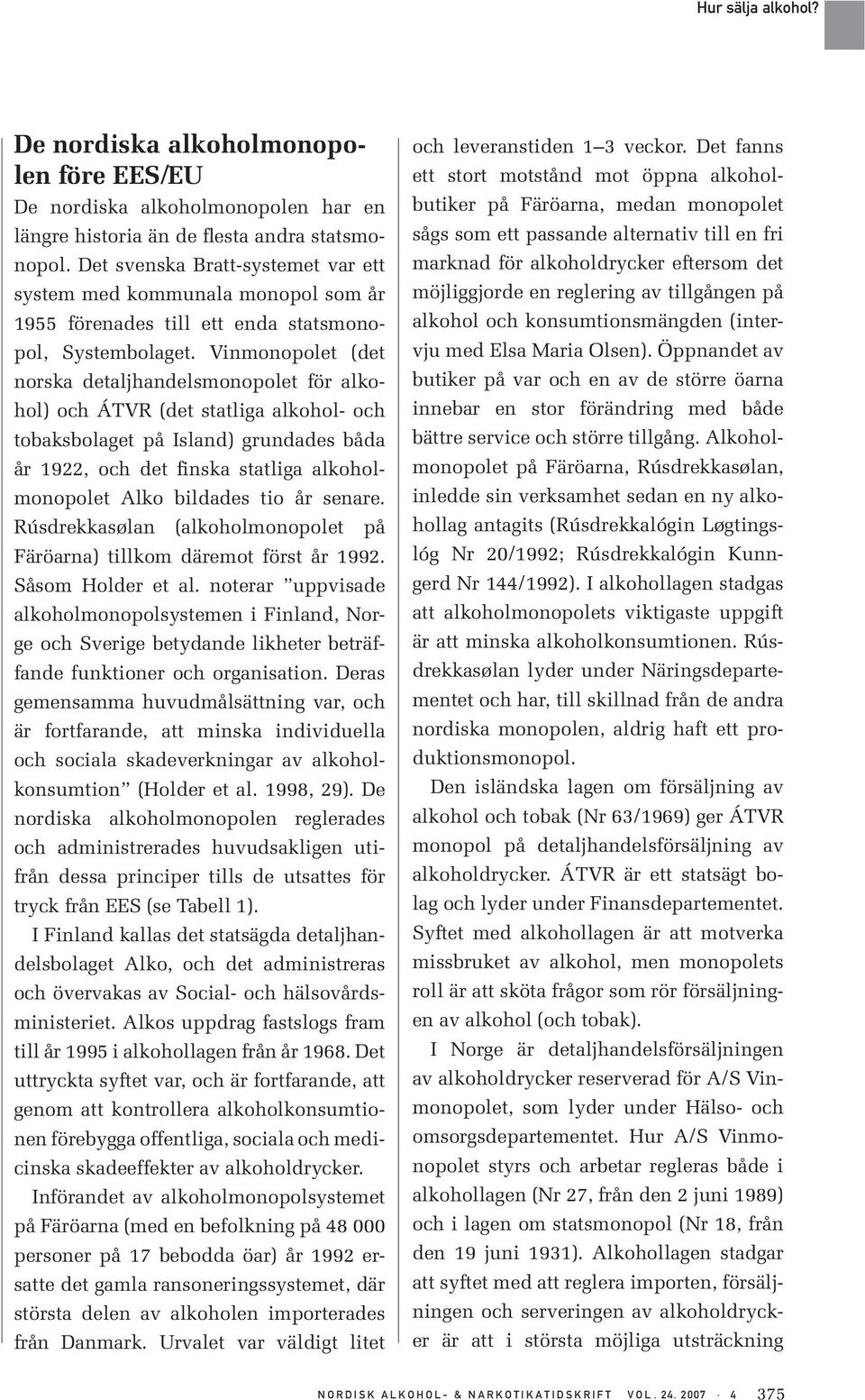 Vinmonopolet (det norska detaljhandelsmonopolet för alkohol) och ÁTVR (det statliga alkohol- och tobaksbolaget på Island) grundades båda år 1922, och det finska statliga alkoholmonopolet Alko